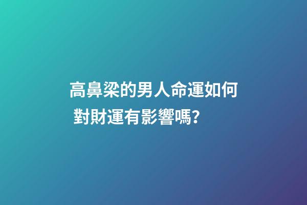 高鼻梁的男人命運如何 對財運有影響嗎？